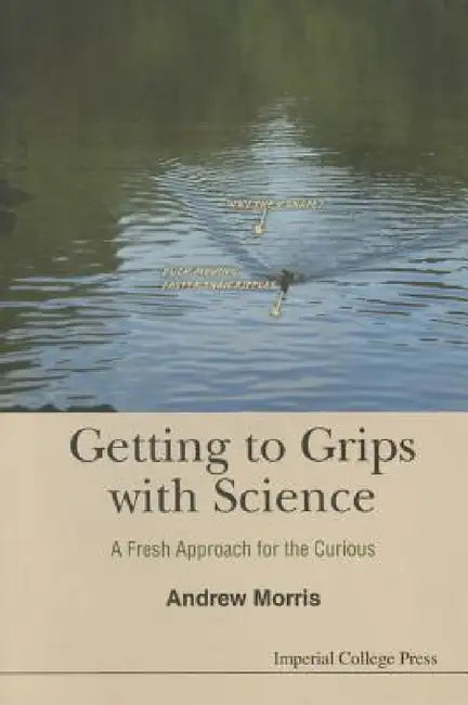 Getting to Grips with Science: A Fresh Approach for the Curious by Andrew James Morris