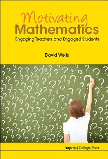 Motivating Mathematics: Engaging Teachers and Engaged Students by Wells, David Graham