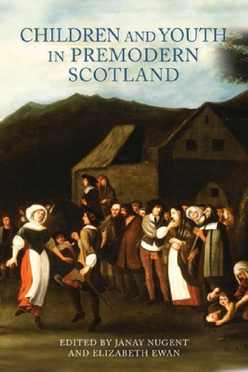 Children and Youth in Premodern Scotland by Janay Nugent, Elizabeth Ewan, Anne Frater