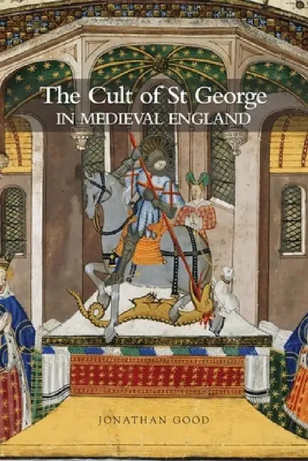 The Cult of St George in Medieval England by Jonathan Good