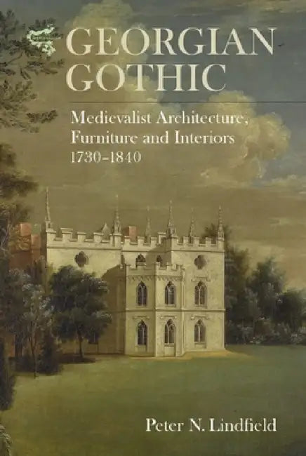 Georgian Gothic: Medievalist Architecture, Furniture and Interiors, 1730-1840 by Peter Lindfield