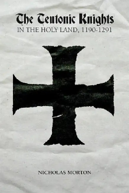The Teutonic Knights in the Holy Land, 1190-1291 by Nicholas Morton