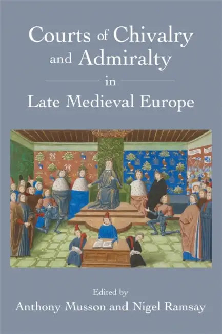 Courts of Chivalry and Admiralty in Late Medieval Europe by Anthony Musson, Nigel Ramsay, Andrew Ayton