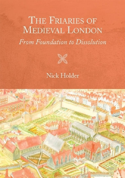 The Friaries of Medieval London  by Nick Holder