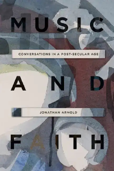 Music and Faith: Conversations in a Post-Secular Age by Jonathan Arnold