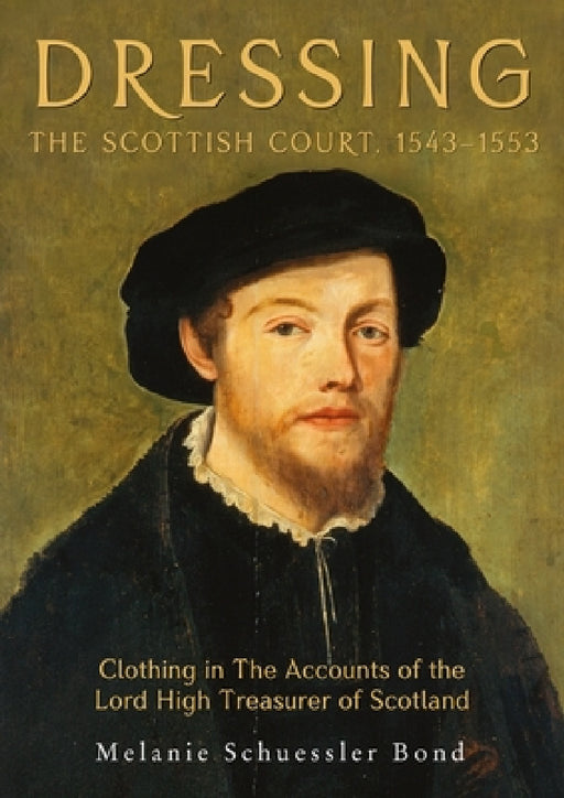 Dressing the Scottish Court, 1543-1553: Clothing in the Accounts of the Lord High Treasurer of Scotland by Melanie Schuessler Bond