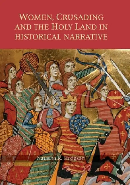 Women, Crusading and the Holy Land in Historical Narrative by Natasha R. Hodgson
