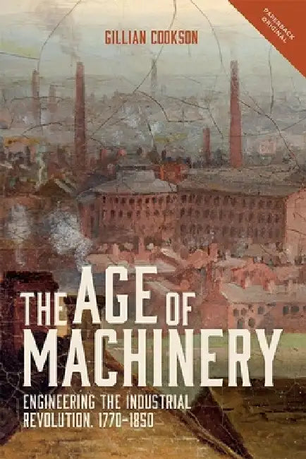 The Age of Machinery: Engineering the Industrial Revolution, 1770-1850 by Gillian Cookson