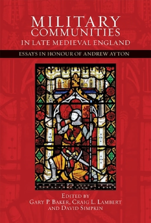 Military Communities in Late Medieval England: Essays in Honour of Andrew Ayton by Gary P. Baker, Craig Lambert, David Simpkin