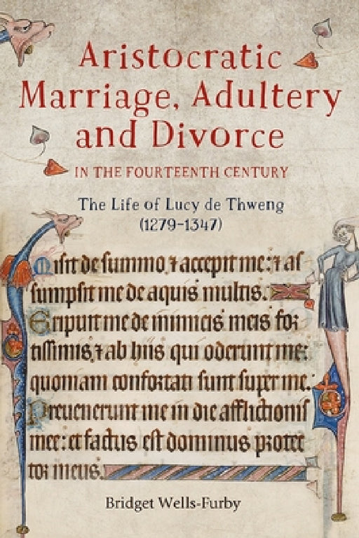Aristocratic Marriage, Adultery and Divorce in the Fourteenth Century: The Life of Lucy de Thweng (1279-1347) by Bridget Wells-Furby