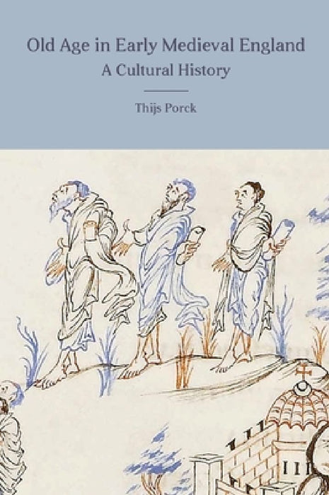 Old Age in Early Medieval England a Culture History  by Thijs Porck