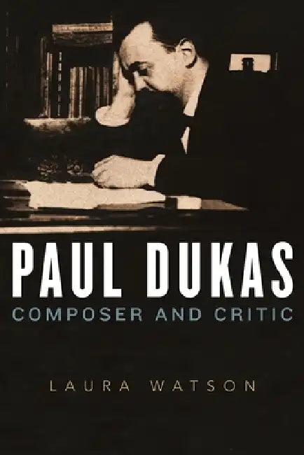 Paul Dukas: Composer and Critic by Laura Watson
