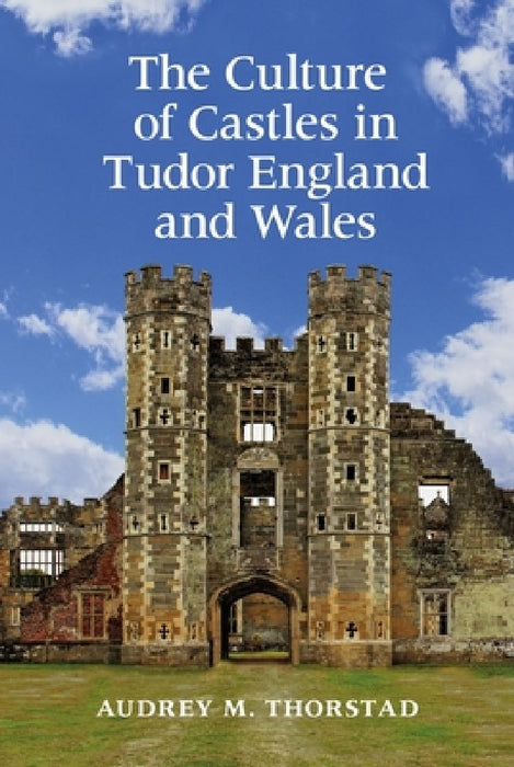 The Culture of Castle in Tudor England and Wales  by Audrey M. Thorstad