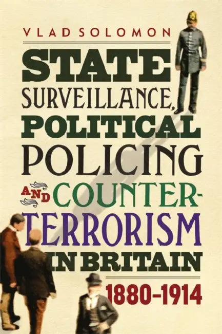 State Surveillance, Political Policing and Counter-Terrorism in Britain: 1880-1914 by Vlad Solomon