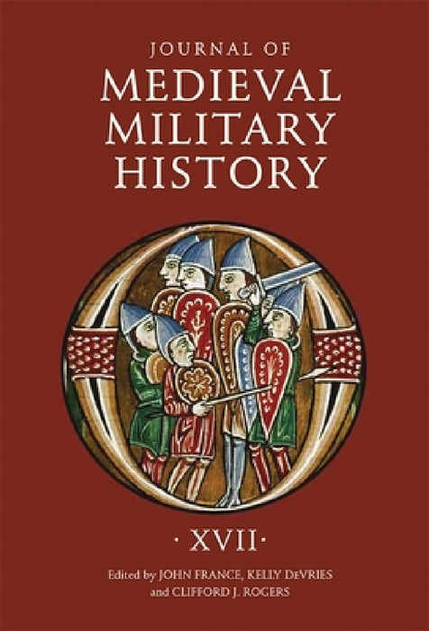 Journal of Medieval Military History: Volume XVII by John France, Kelly DeVries, Clifford J. Rogers