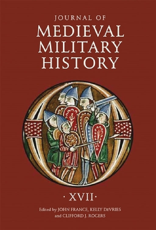 Journal of Medieval Military History: Volume XVII by John France, Kelly DeVries, Clifford J. Rogers
