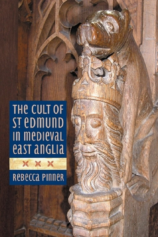 The Cult of St Edmund in Medieval East Anglia by Rebecca Pinner