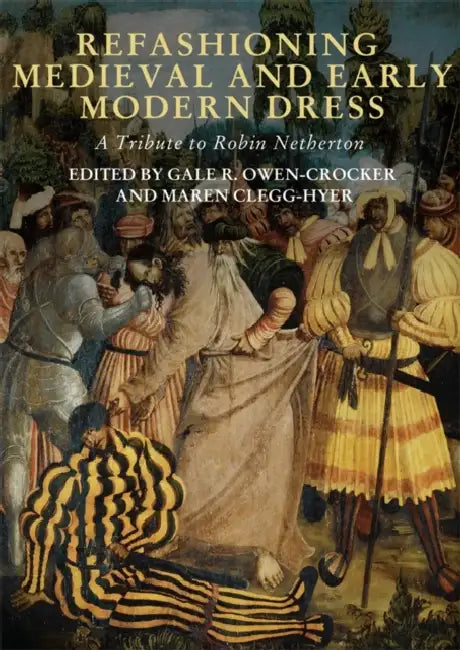 Refashioning Medieval and Early Modern Dress: A Tribute to Robin Netherton by Gale R. Owen-Crocker, Maren Clegg Hyer, Charney Goldman
