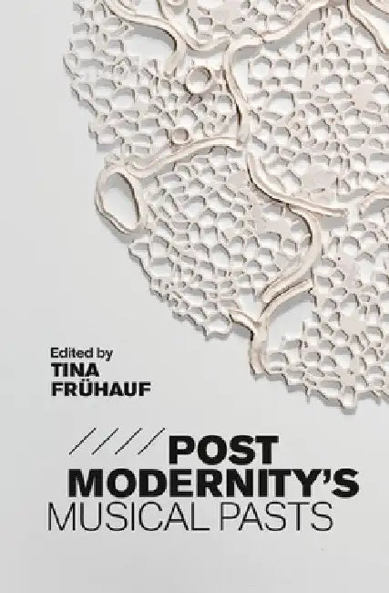 Postmodernity's Musical Pasts by Tina Frühauf