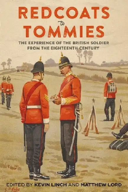 Redcoats to Tommies: The Experience of the British Soldier from the Eighteenth Century by Kevin Linch