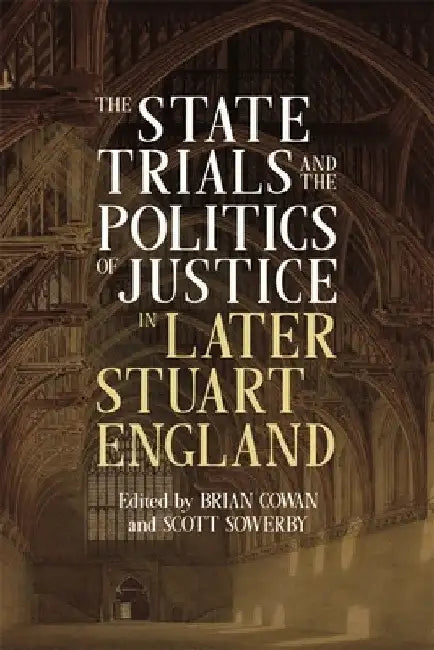The State Trials and the Politics of Justice in Later Stuart England by Brian Cowan