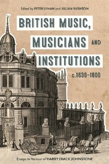 British Music, Musicians and Institutions, C. 1630-1800: Essays in Honour of Harry Diack Johnstone by Peter Lynan