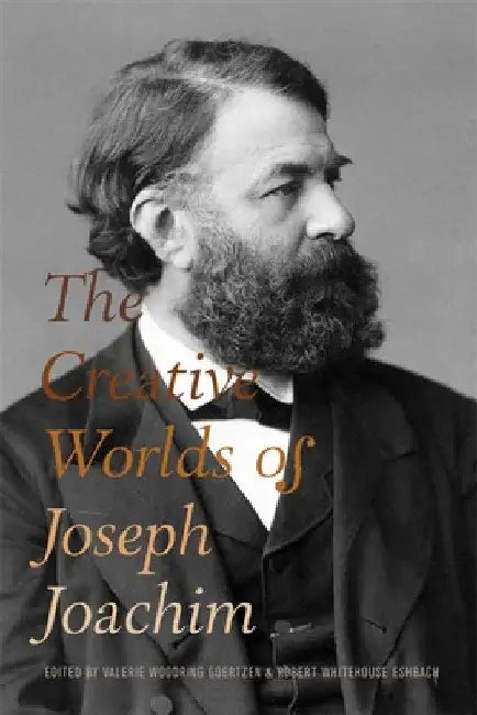 The Creative Worlds of Joseph Joachim by Valerie Woodring Goertzen