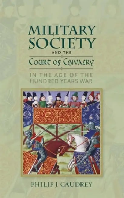 Military Society and the Court of Chivalry in the Age of the Hundred Years War by Philip Caudrey