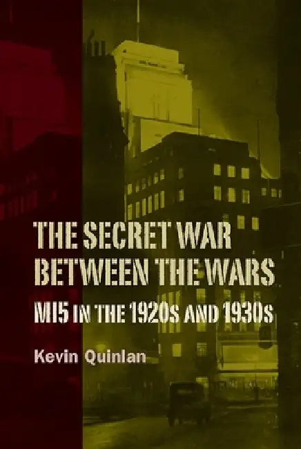 The Secret War Between the Wars: Mi5 in the 1920s and 1930s by Kevin Quinlan