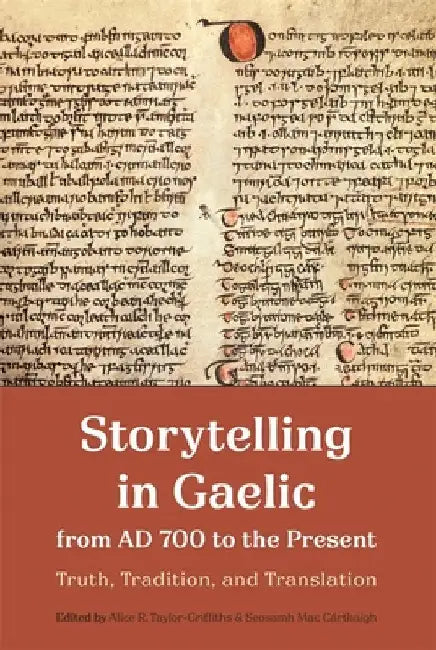 Storytelling in Gaelic from AD 700 to the Present: Truth, Tradition, and Translation by Alice R. Taylor-Griffiths