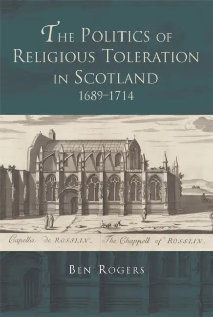 The Politics of Religious Toleration in Scotland, 1689-1714 by Ben Rogers