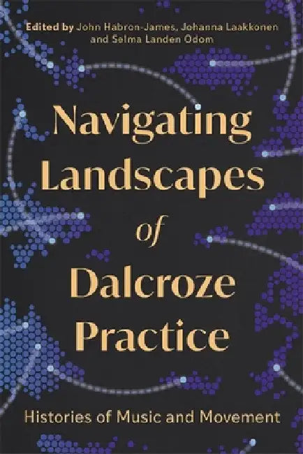 Navigating Landscapes of Dalcroze Practice: Histories of Music and Movement by John Habron-James
