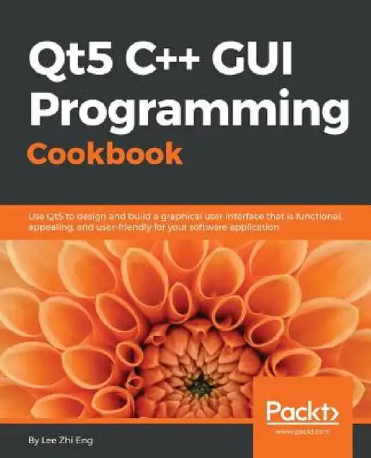 Qt5 C++ GUI Programming Cookbook: Design and build a functional, appealing, and user-friendly graphical user interface by Lee Zhi Eng