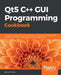 Qt5 C++ GUI Programming Cookbook: Design and build a functional, appealing, and user-friendly graphical user interface by Lee Zhi Eng
