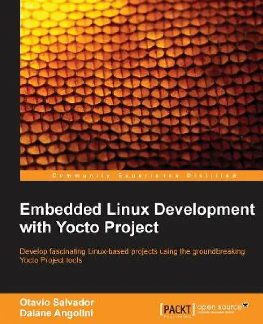 Embedded Linux Development with Yocto Project: Develop fascinating Linux-based projects using the groundbreaking Yocto Project tools by Otavio Salvador, Daiane Angolini