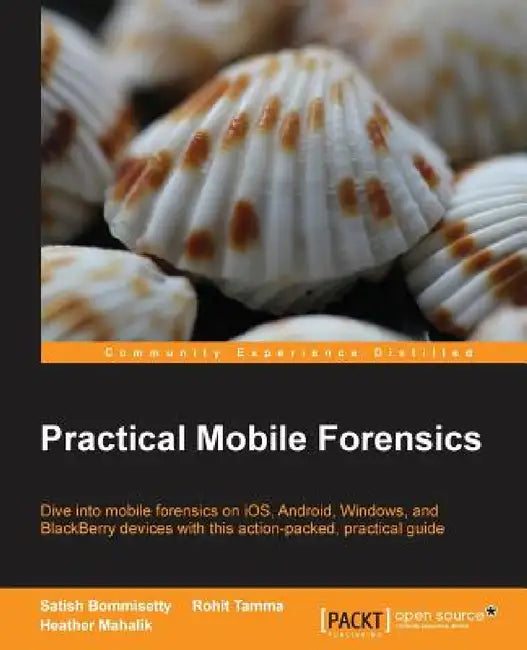 Practical Mobile Forensics: Dive into mobile forensics on iOS, Android, Windows, and BlackBerry devices with this action-packed, practical guide by Satish Bommisetty, Rohit Tamma