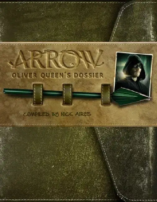 Arrow: Oliver Queen's Dossier by Nick Aires