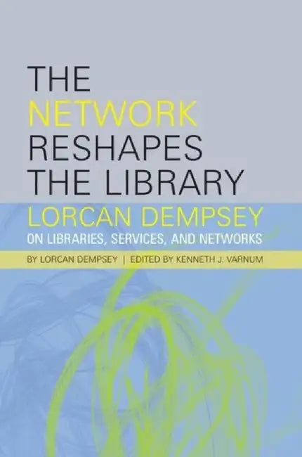 The Network Reshapes the Library: Lorcan Dempsey on Libraries, Services, and Networks by Lorcan Dempsey