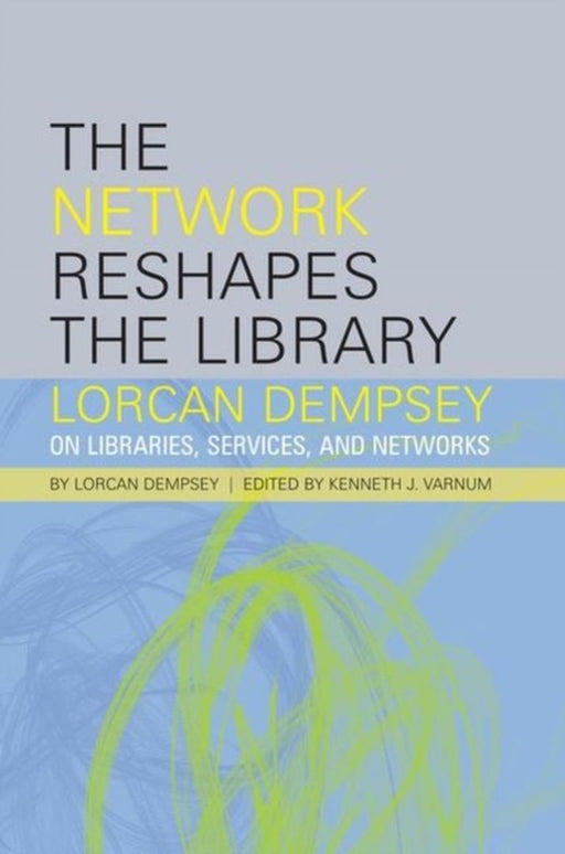 The Network Reshapes the Library: Lorcan Dempsey on Libraries, Services, and Networks by Lorcan Dempsey