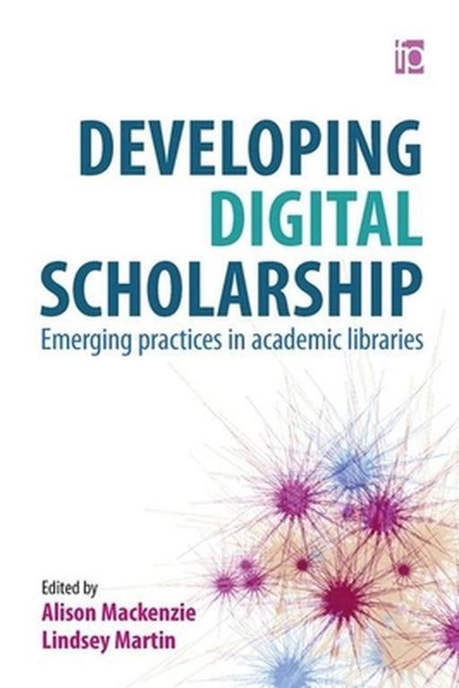 Developing Digital Scholarship: Emerging Practices in Academic Libraries by Alison Mackenzie, Lindsey Martin