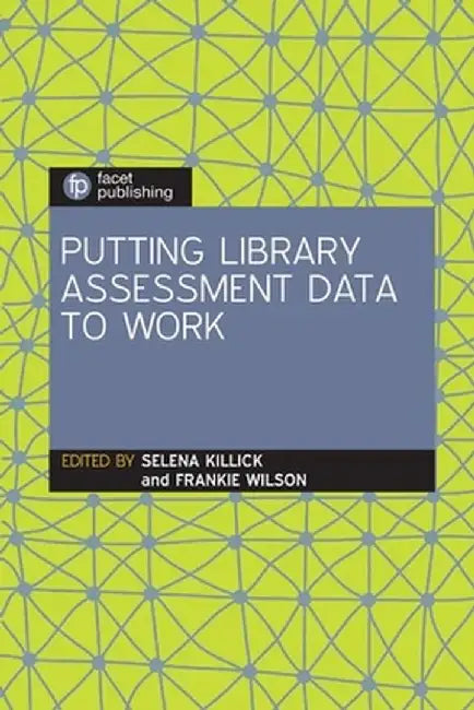 Putting Library Assessment Data to Work by Selena Killick and Frankie Wilson