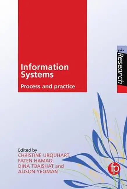 Information Systems: Process and practice by Edited by Christine Urquhart, Faten Hamad, Dina Tbaishat
