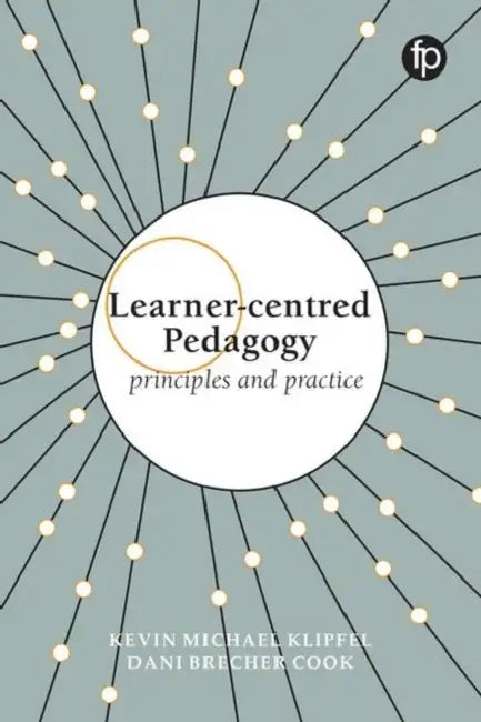 Learner-Centred Pedagogy: Principles and Practice by Kevin Michael Klipfel, Dani Brecher Cook