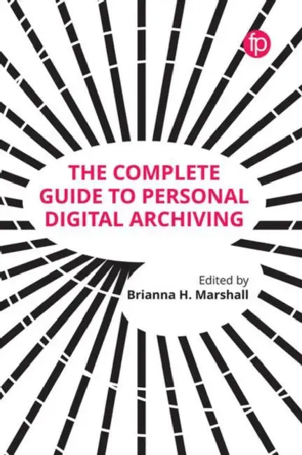 The Complete Guide to Personal Digital Archiving by Brianna H. Marshall