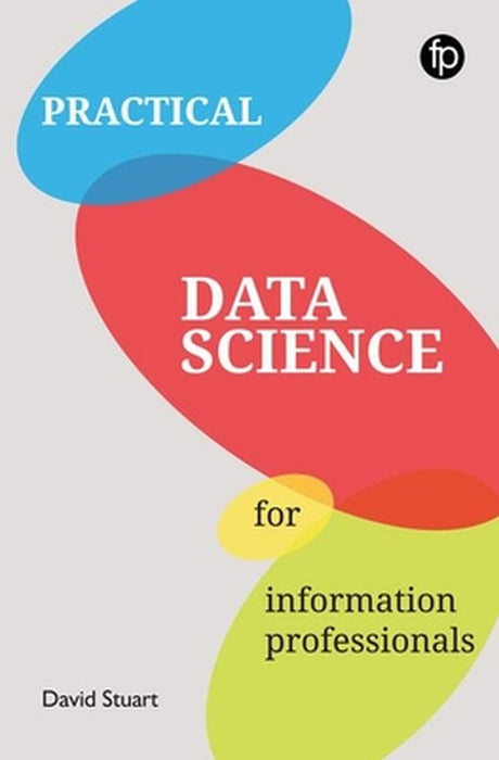 Practical Data Science For Information Professionals by David Stuart