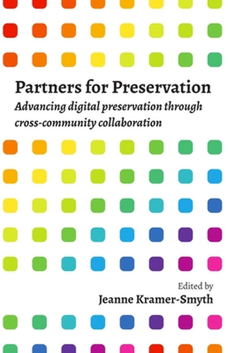Partners for Preservation: Advancing digital preservation through cross-community collaboration by Edited by Jeanne Kramer-Smyth