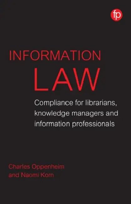 Information Law: Compliance for Librarians, Knowledge Managers and Information Professionals by Charles Oppenheim, Naomi Korn