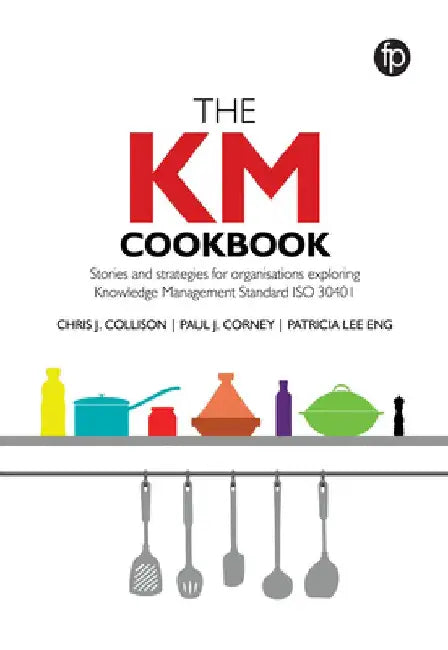 The Km Cookbook: Stories and Strategies for Organisations Exploring Knowledge Management Standard Iso30401 by Chris J. Collison