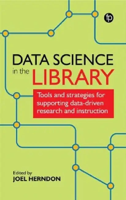 Data Science in the Library: Tools and Strategies for Supporting Data-Driven Research and Instruction by Joel Herndon