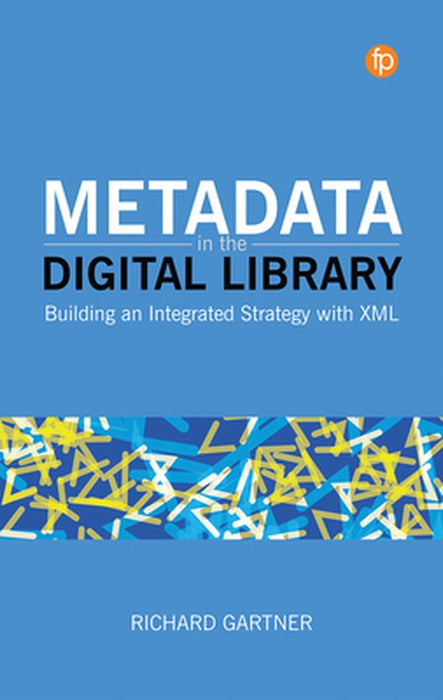 Metadata in the Digital Library: Building an Integrated Strategy with XML by Richard Gartner